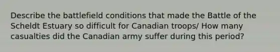 Describe the battlefield conditions that made the Battle of the Scheldt Estuary so difficult for Canadian troops/ How many casualties did the Canadian army suffer during this period?