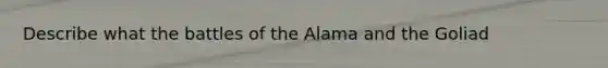 Describe what the battles of the Alama and the Goliad