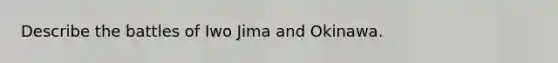 Describe the battles of Iwo Jima and Okinawa.