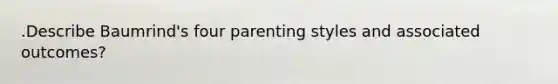 .Describe Baumrind's four parenting styles and associated outcomes?