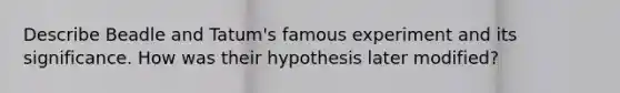 Describe Beadle and Tatum's famous experiment and its significance. How was their hypothesis later modified?