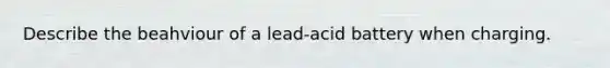 Describe the beahviour of a lead-acid battery when charging.