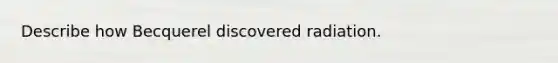 Describe how Becquerel discovered radiation.