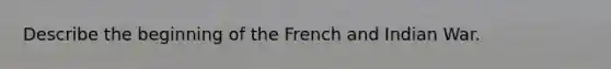 Describe the beginning of the French and Indian War.