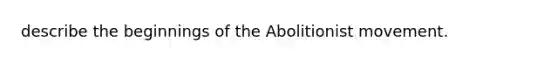 describe the beginnings of the Abolitionist movement.