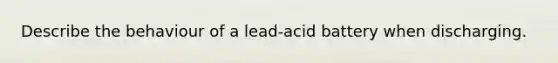 Describe the behaviour of a lead-acid battery when discharging.