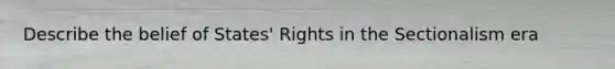 Describe the belief of States' Rights in the Sectionalism era