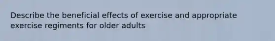 Describe the beneficial effects of exercise and appropriate exercise regiments for older adults