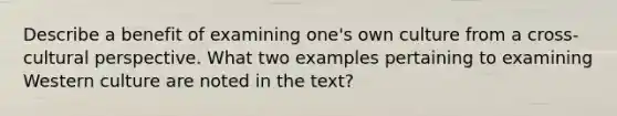 Describe a benefit of examining one's own culture from a cross-cultural perspective. What two examples pertaining to examining Western culture are noted in the text?