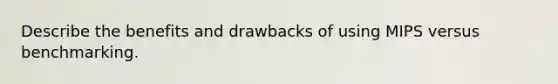 Describe the benefits and drawbacks of using MIPS versus benchmarking.