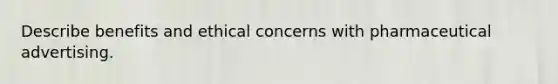 Describe benefits and ethical concerns with pharmaceutical advertising.