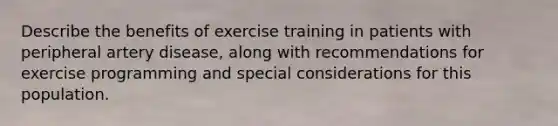 Describe the benefits of exercise training in patients with peripheral artery disease, along with recommendations for exercise programming and special considerations for this population.