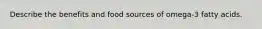 Describe the benefits and food sources of omega-3 fatty acids.
