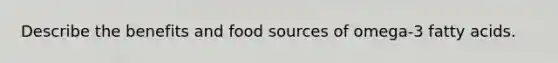 Describe the benefits and food sources of omega-3 fatty acids.