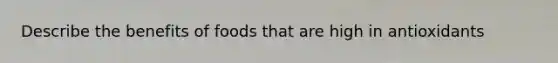 Describe the benefits of foods that are high in antioxidants