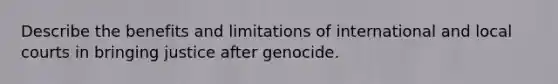 Describe the benefits and limitations of international and local courts in bringing justice after genocide.