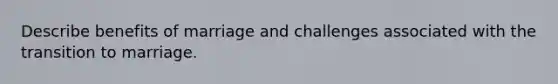 Describe benefits of marriage and challenges associated with the transition to marriage.