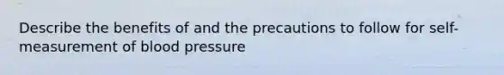 Describe the benefits of and the precautions to follow for self-measurement of blood pressure