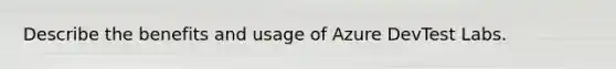 Describe the benefits and usage of Azure DevTest Labs.