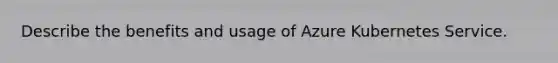 Describe the benefits and usage of Azure Kubernetes Service.