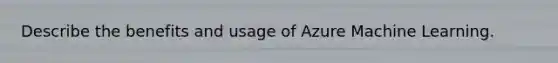 Describe the benefits and usage of Azure Machine Learning.