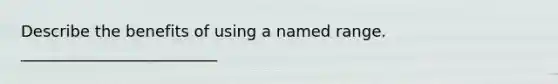 Describe the benefits of using a named range. _________________________