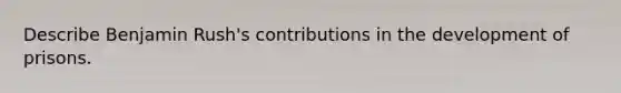 Describe Benjamin Rush's contributions in the development of prisons.