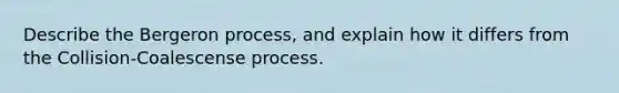 Describe the Bergeron process, and explain how it differs from the Collision-Coalescense process.