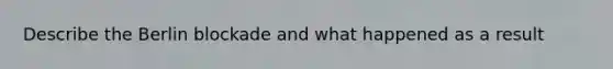 Describe the Berlin blockade and what happened as a result