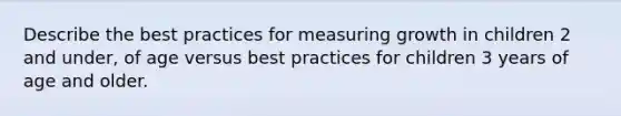 Describe the best practices for measuring growth in children 2 and under, of age versus best practices for children 3 years of age and older.