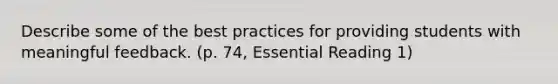 Describe some of the best practices for providing students with meaningful feedback. (p. 74, Essential Reading 1)