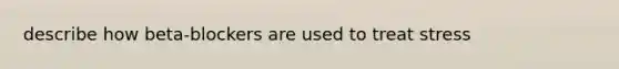 describe how beta-blockers are used to treat stress