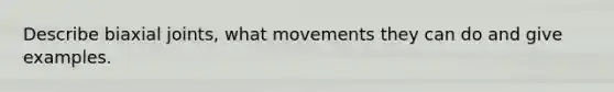 Describe biaxial joints, what movements they can do and give examples.