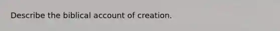 Describe the biblical account of creation.