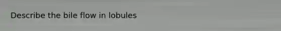 Describe the bile flow in lobules