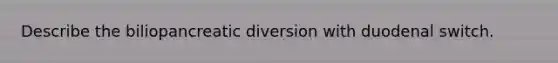 Describe the biliopancreatic diversion with duodenal switch.