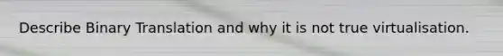 Describe Binary Translation and why it is not true virtualisation.