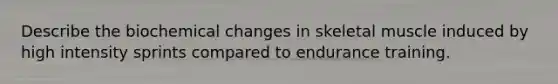 Describe the biochemical changes in skeletal muscle induced by high intensity sprints compared to endurance training.