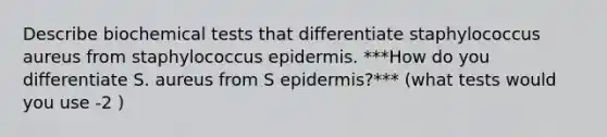 Describe biochemical tests that differentiate staphylococcus aureus from staphylococcus epidermis. ***How do you differentiate S. aureus from S epidermis?*** (what tests would you use -2 )