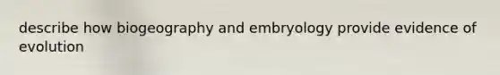 describe how biogeography and embryology provide evidence of evolution