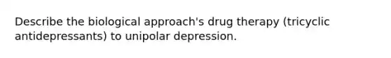 Describe the biological approach's drug therapy (tricyclic antidepressants) to unipolar depression.