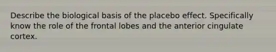 Describe the biological basis of the placebo effect. Specifically know the role of the frontal lobes and the anterior cingulate cortex.