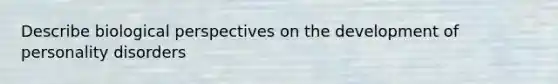 Describe biological perspectives on the development of personality disorders