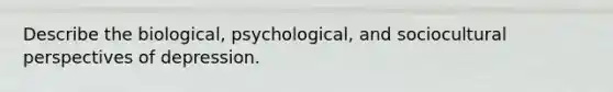 Describe the biological, psychological, and sociocultural perspectives of depression.