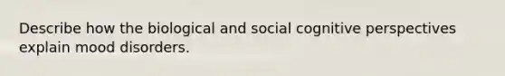 Describe how the biological and social cognitive perspectives explain mood disorders.