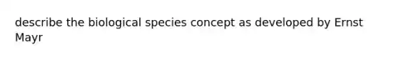 describe the biological species concept as developed by Ernst Mayr