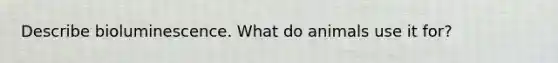 Describe bioluminescence. What do animals use it for?
