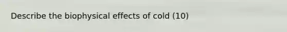 Describe the biophysical effects of cold (10)