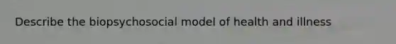 Describe the biopsychosocial model of health and illness