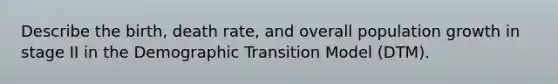 Describe the birth, death rate, and overall population growth in stage II in the Demographic Transition Model (DTM).